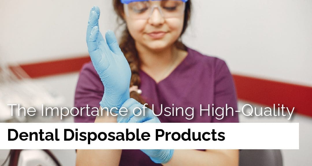 The Importance of Using High-Quality Dental Disposable Products