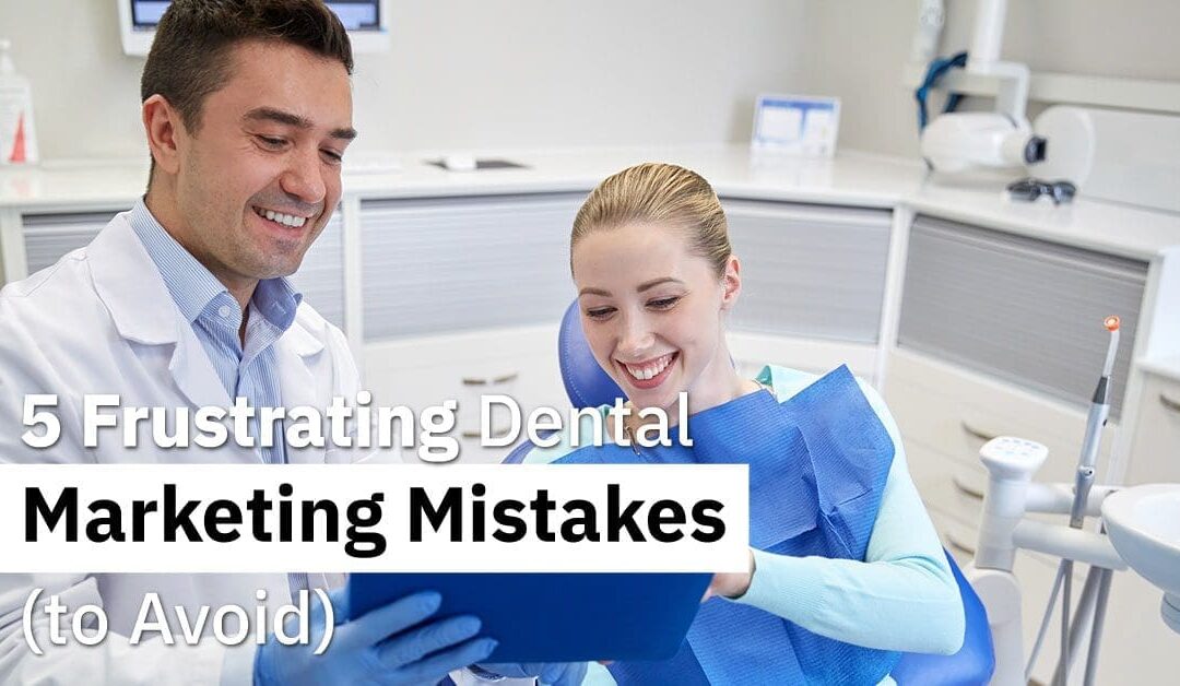 5 Frustrating Dental Marketing Mistakes (To Avoid!)